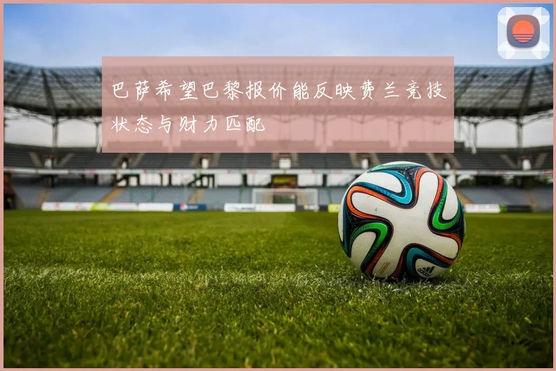 巴萨希望巴黎报价能反映费兰竞技状态与财力匹配