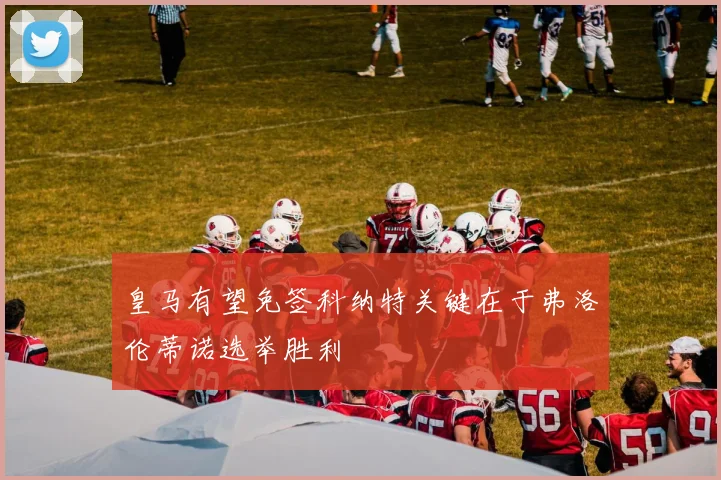 皇马有望免签科纳特关键在于弗洛伦蒂诺选举胜利