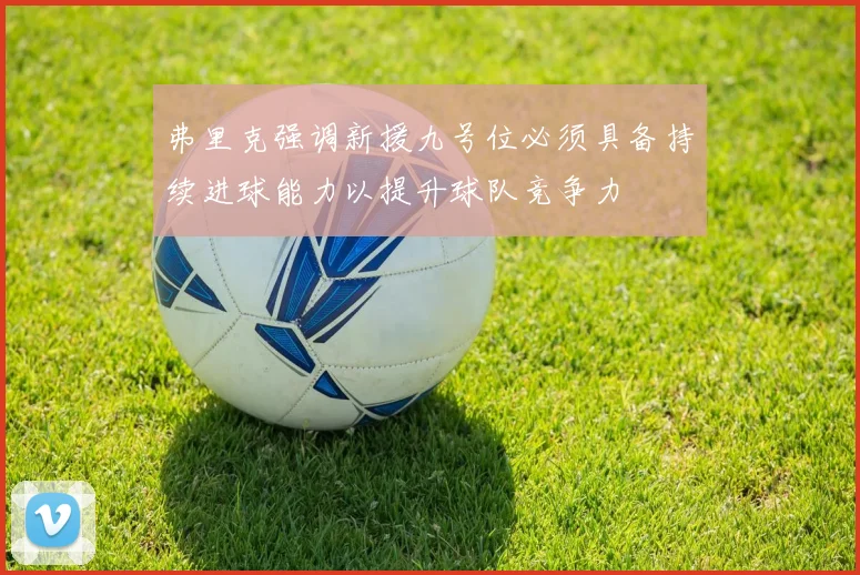 弗里克强调新援九号位必须具备持续进球能力以提升球队竞争力