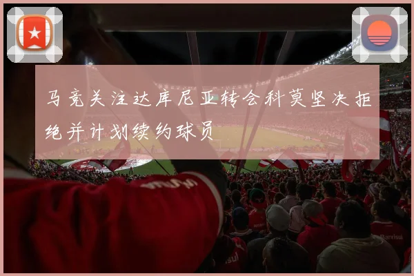 马竞关注达库尼亚转会科莫坚决拒绝并计划续约球员