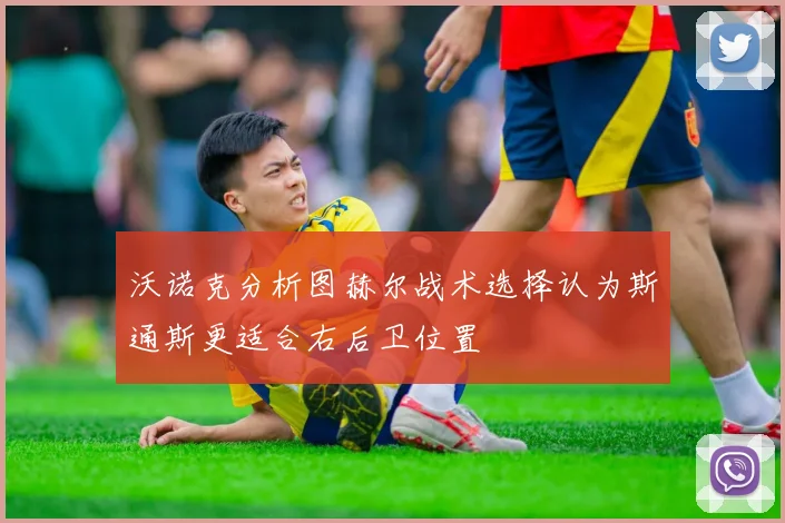沃诺克分析图赫尔战术选择认为斯通斯更适合右后卫位置