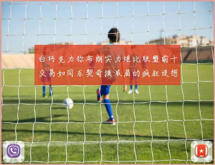 白巧克力称布朗实力堪比联盟前十交易如同东契奇换浓眉的疯狂设想