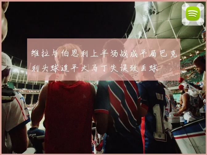 维拉与伯恩利上半场战成平局巴克利头球追平大马丁失误致丢球