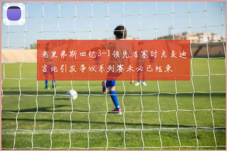 老里弗斯回忆3-1领先活塞时光麦迪言论引发争议系列赛未必已结束
